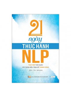 21 Ngày Thực Hành NLP - Thay Đổi Thói Quen, Xây Dựng Nền Tảng Để Thành Công