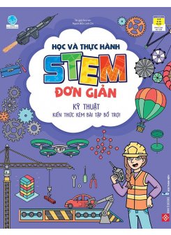 Học và thực hành STEM đơn giản - Kỹ thuật - Kiến thức kèm bài tập bổ trợ!