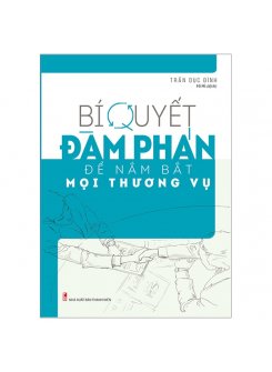 Bí Quyết Đàm Phán Để Nắm Bắt Mọi Thương Vụ 