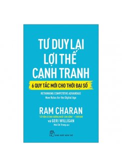 Tư Duy Lại Lợi Thế Cạnh Tranh - 6 Quy Tắc Mới Cho Thời Đại Số - Rethinking Competitive Advantage: New Rules For The Digital Age