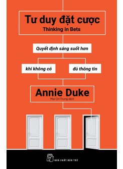 Tư Duy Đặt Cược: Quyết Định Sáng Suốt Hơn Khi Không Có Đủ Thông Tin - Thinking In Bets