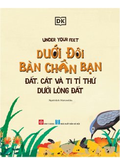 Under Your Feet - Dưới Đôi Bàn Chân Bạn - Đất, Cát Và Ti Tỉ Thứ Dưới Lòng Đất